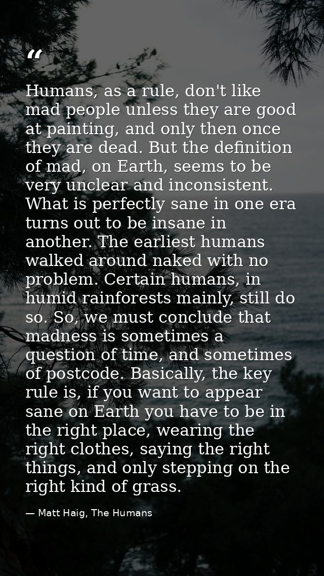 Humans, as a rule, don't like mad people unless they are good at painting, and only then once they are dead. But the def — Matt Haig, The Humans