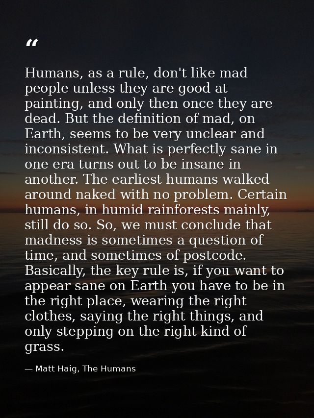 Humans, as a rule, don't like mad people unless they are good at painting, and only then once they are dead. But the def — Matt Haig, The Humans