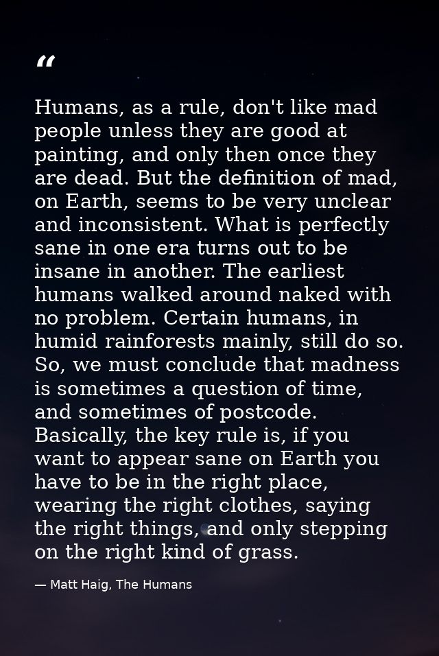 Humans, as a rule, don't like mad people unless they are good at painting, and only then once they are dead. But the def — Matt Haig, The Humans