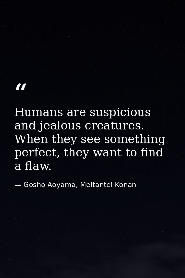 Humans are suspicious and jealous creatures. When they see something perfect, they want to find a flaw. — Gosho Aoyama, Meitantei Konan