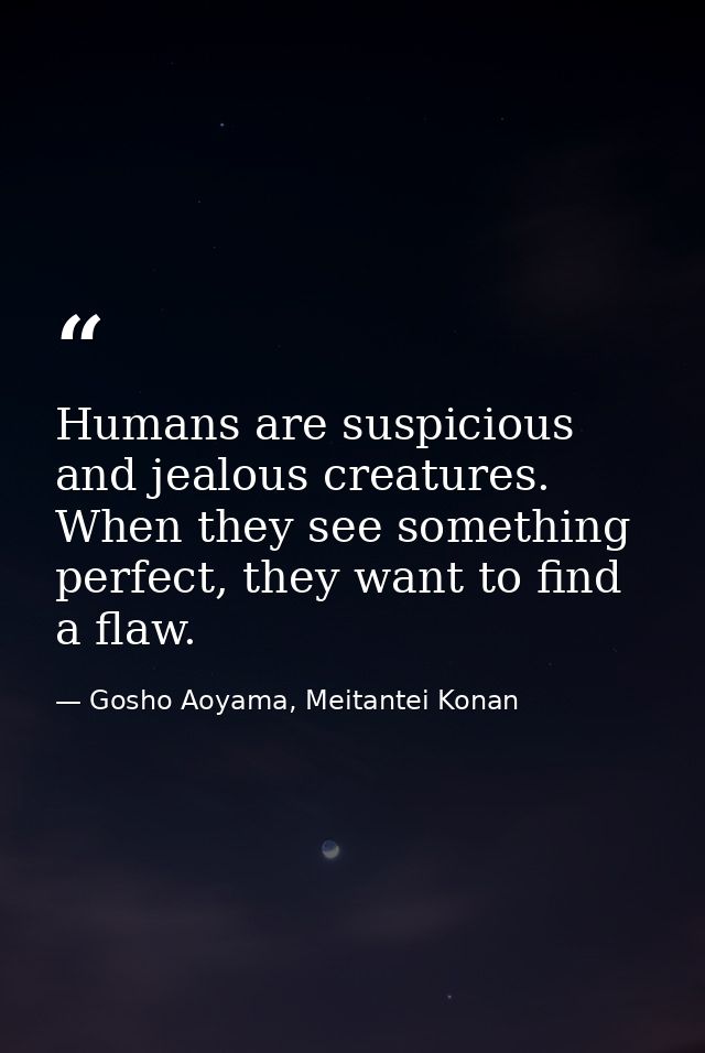 Humans are suspicious and jealous creatures. When they see something perfect, they want to find a flaw. — Gosho Aoyama, Meitantei Konan