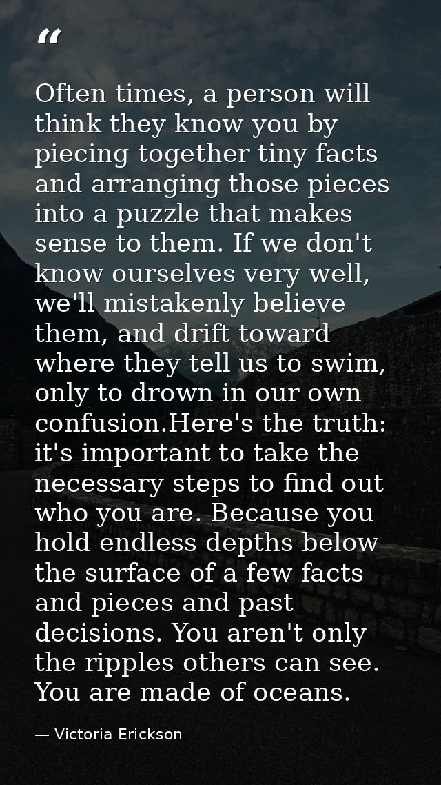 Often times, a person will think they know you by piecing together tiny facts and arranging those pieces into a puzzle t — Victoria Erickson