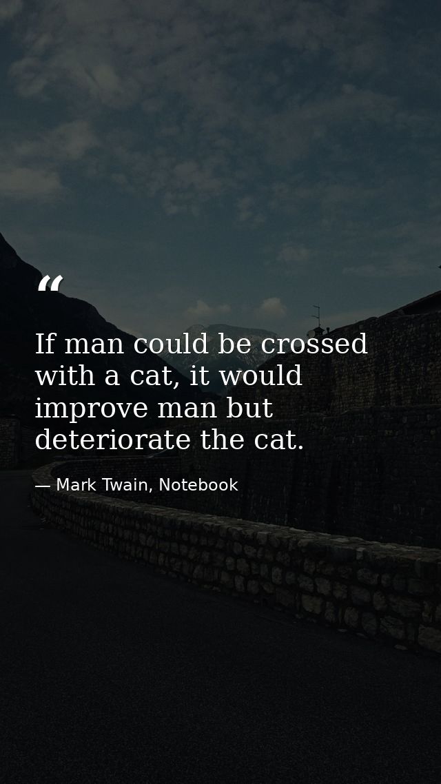 If man could be crossed with a cat, it would improve man but deteriorate the cat. — Mark Twain, Notebook