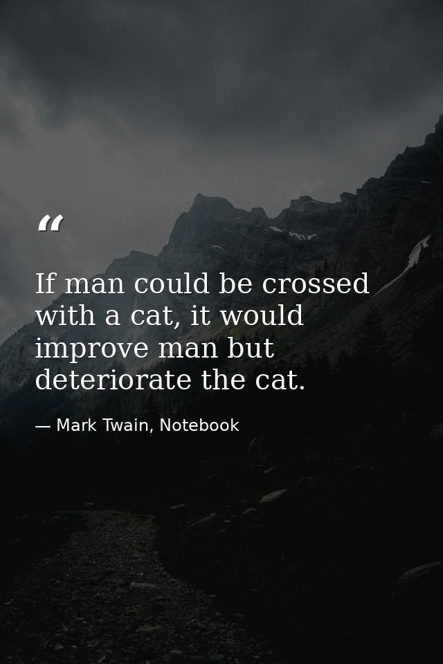 If man could be crossed with a cat, it would improve man but deteriorate the cat. — Mark Twain, Notebook