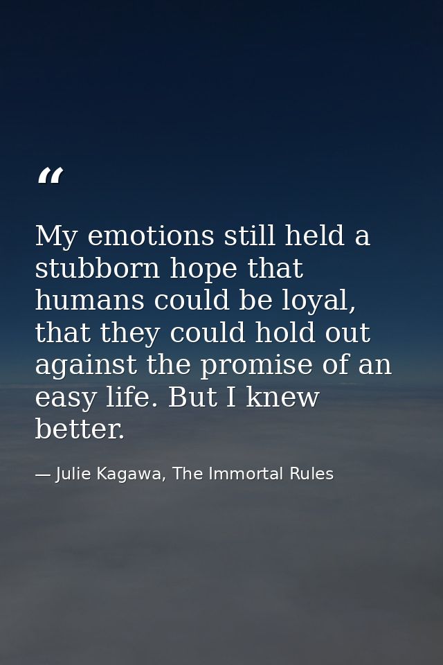 My emotions still held a stubborn hope that humans could be loyal, that they could hold out against the promise of an ea — Julie Kagawa, The Immortal Rules