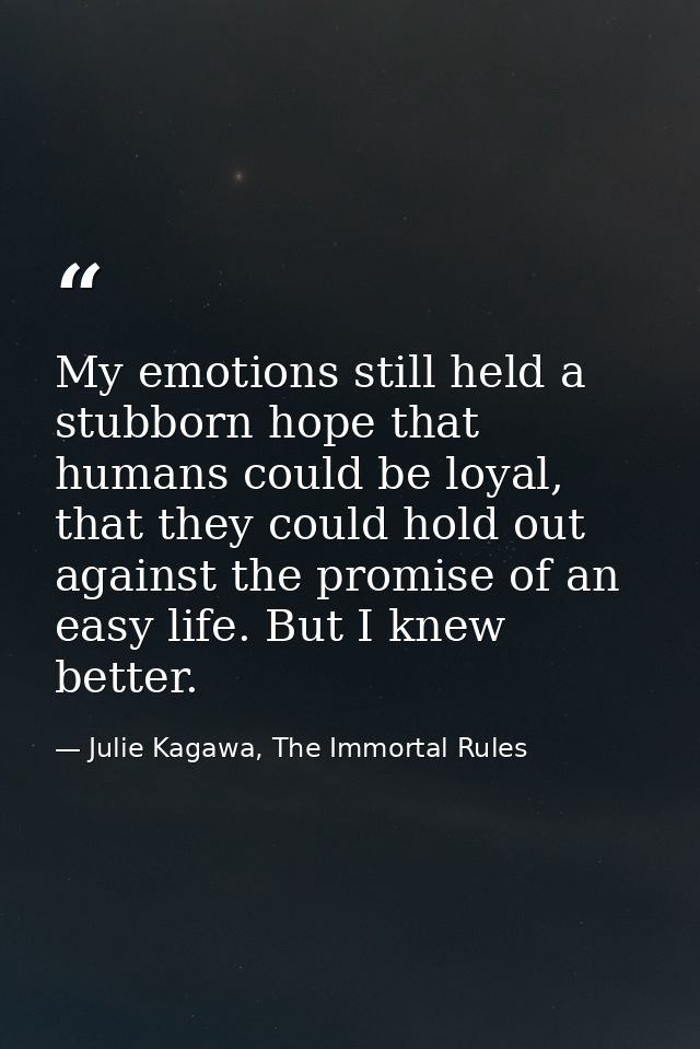 My emotions still held a stubborn hope that humans could be loyal, that they could hold out against the promise of an ea — Julie Kagawa, The Immortal Rules