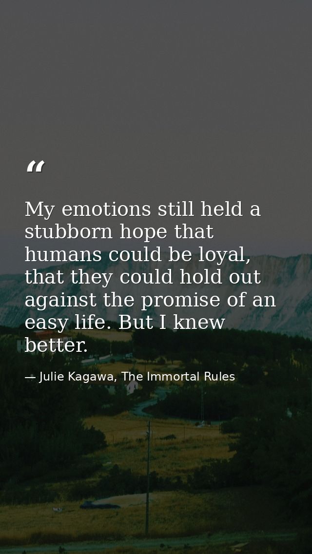 My emotions still held a stubborn hope that humans could be loyal, that they could hold out against the promise of an ea — Julie Kagawa, The Immortal Rules