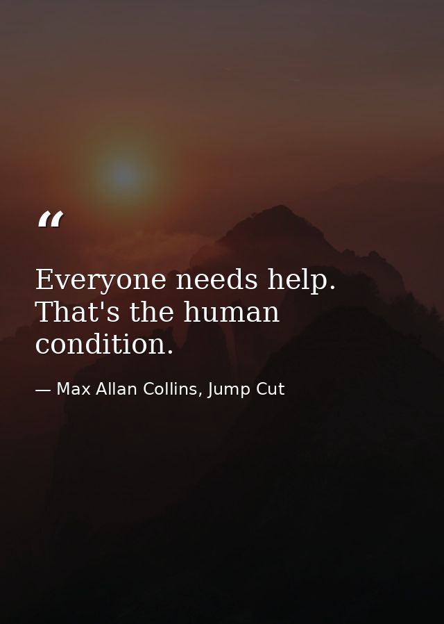 Everyone needs help. That's the human condition. — Max Allan Collins, Jump Cut