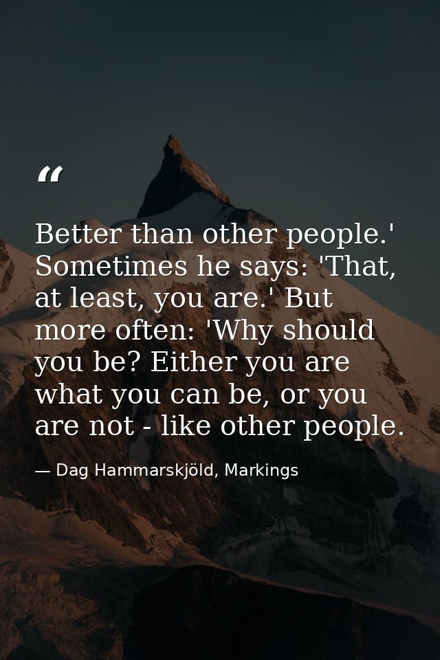 Better than other people.' Sometimes he says: 'That, at least, you are.' But more often: 'Why should you be? Either you  — Dag Hammarskjöld, Markings