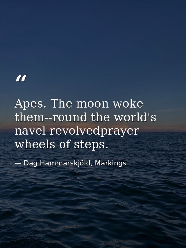 Apes. The moon woke them--round the world's navel revolvedprayer wheels of steps. — Dag Hammarskjöld, Markings