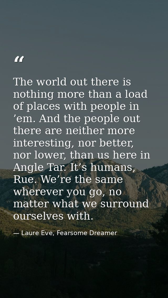 The world out there is nothing more than a load of places with people in ’em. And the people out there are neither more  — Laure Eve, Fearsome Dreamer