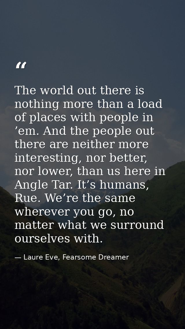 The world out there is nothing more than a load of places with people in ’em. And the people out there are neither more  — Laure Eve, Fearsome Dreamer