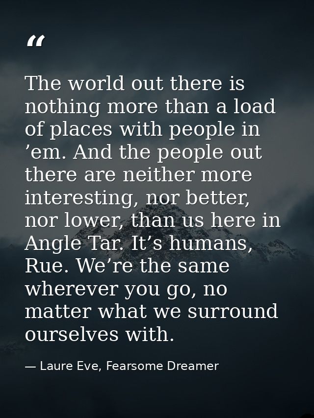 The world out there is nothing more than a load of places with people in ’em. And the people out there are neither more  — Laure Eve, Fearsome Dreamer