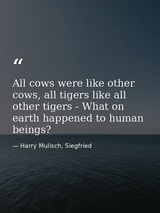 All cows were like other cows, all tigers like all other tigers - What on earth happened to human beings? — Harry Mulisch, Siegfried