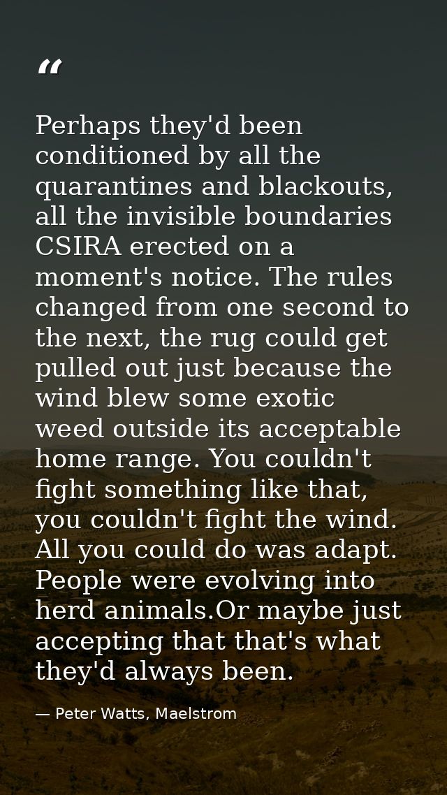 Perhaps they'd been conditioned by all the quarantines and blackouts, all the invisible boundaries CSIRA erected on a mo — Peter Watts, Maelstrom