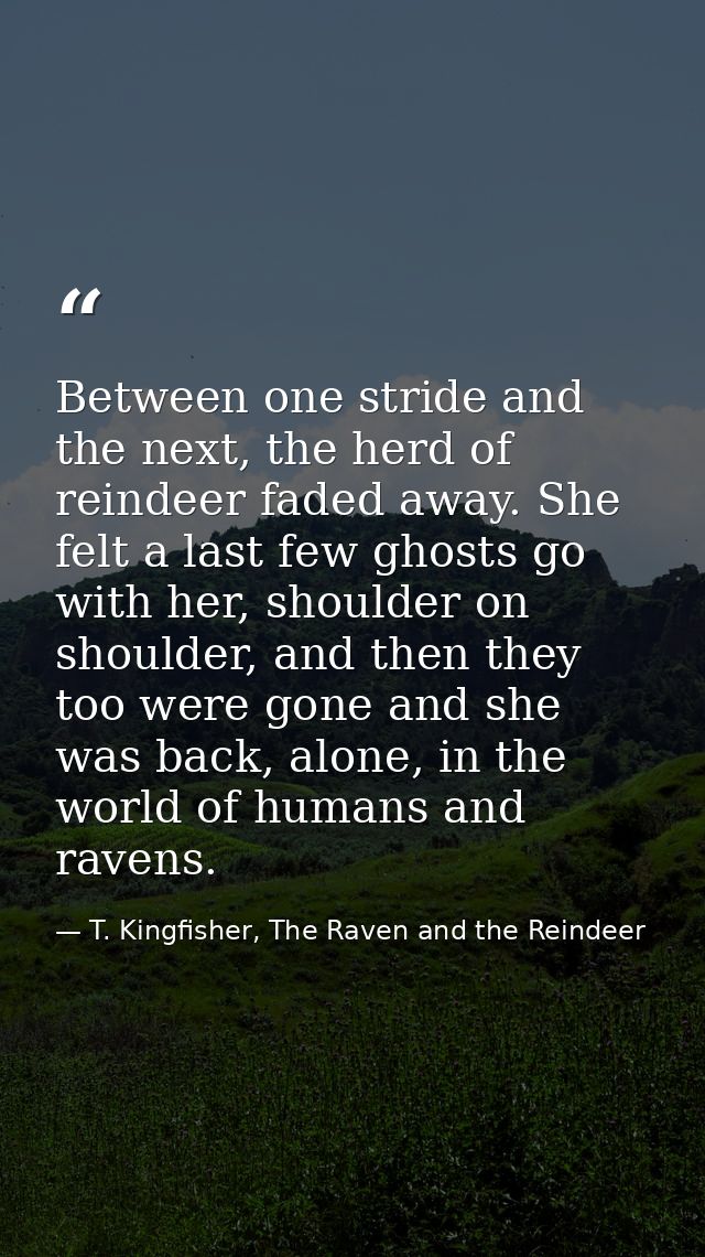 Between one stride and the next, the herd of reindeer faded away. She felt a last few ghosts go with her, shoulder on sh — T. Kingfisher, The Raven and the Reindeer