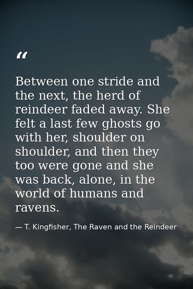 Between one stride and the next, the herd of reindeer faded away. She felt a last few ghosts go with her, shoulder on sh — T. Kingfisher, The Raven and the Reindeer