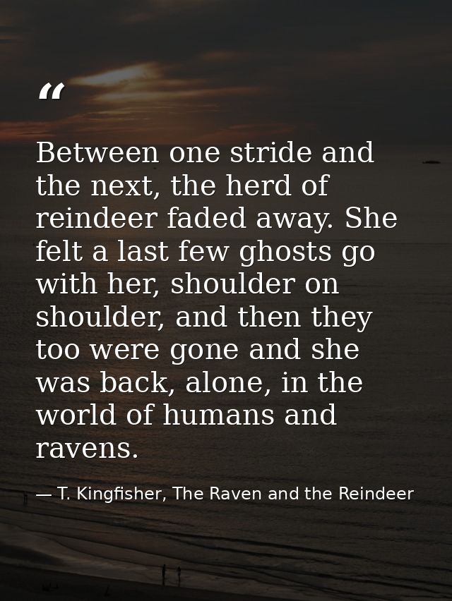 Between one stride and the next, the herd of reindeer faded away. She felt a last few ghosts go with her, shoulder on sh — T. Kingfisher, The Raven and the Reindeer