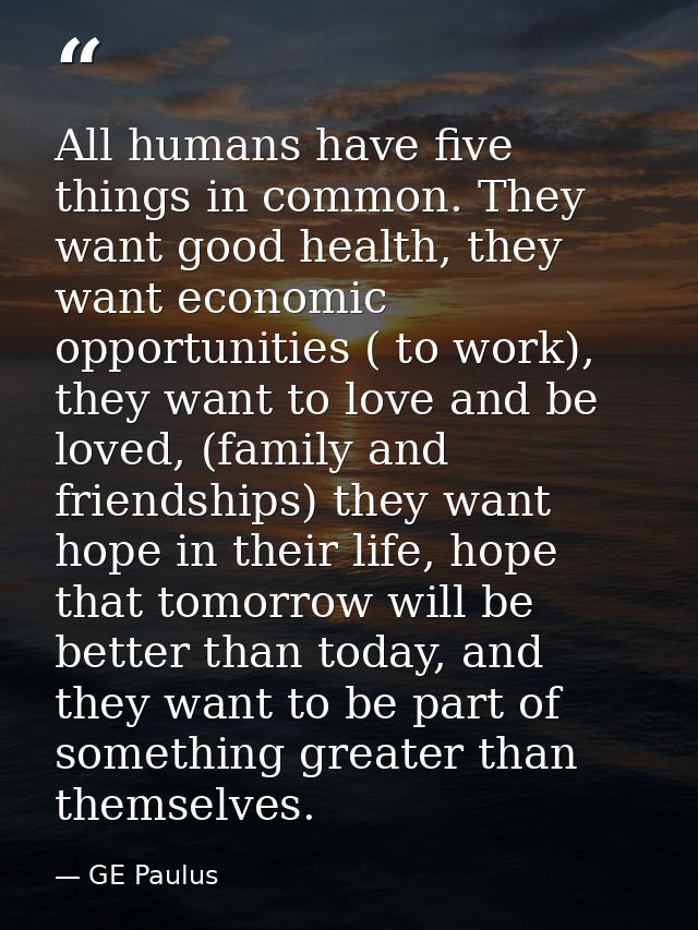All humans have five things in common. They want good health, they want economic opportunities ( to work), they want to  — GE Paulus