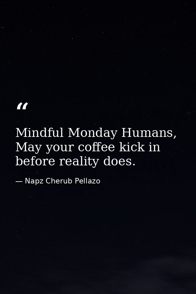 Mindful Monday Humans, May your coffee kick in before reality does. — Napz Cherub Pellazo