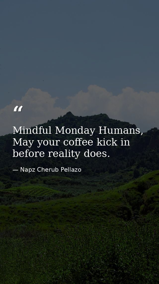 Mindful Monday Humans, May your coffee kick in before reality does. — Napz Cherub Pellazo