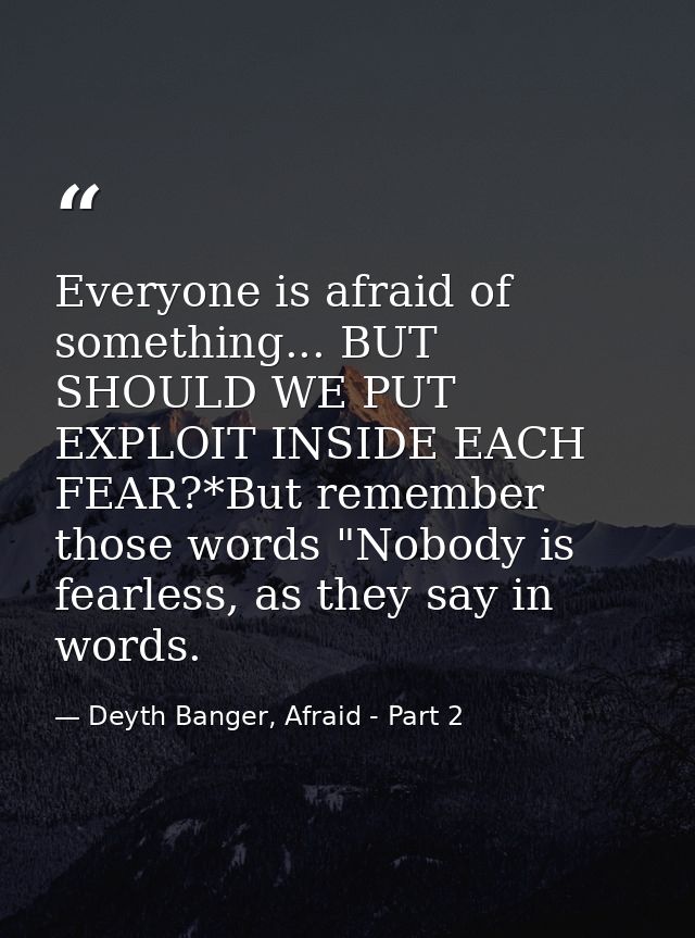 Everyone is afraid of something... BUT SHOULD WE PUT EXPLOIT INSIDE EACH FEAR?*But remember those words "Nobody is fearl — Deyth Banger, Afraid - Part 2