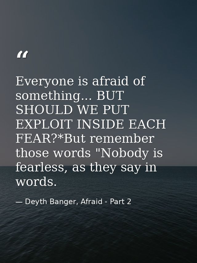 Everyone is afraid of something... BUT SHOULD WE PUT EXPLOIT INSIDE EACH FEAR?*But remember those words "Nobody is fearl — Deyth Banger, Afraid - Part 2