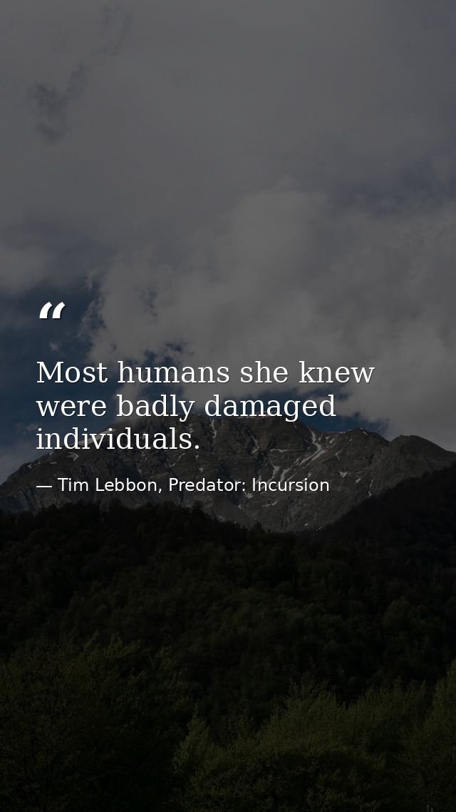 Most humans she knew were badly damaged individuals. — Tim Lebbon, Predator: Incursion