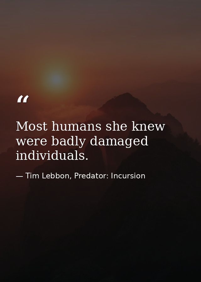 Most humans she knew were badly damaged individuals. — Tim Lebbon, Predator: Incursion