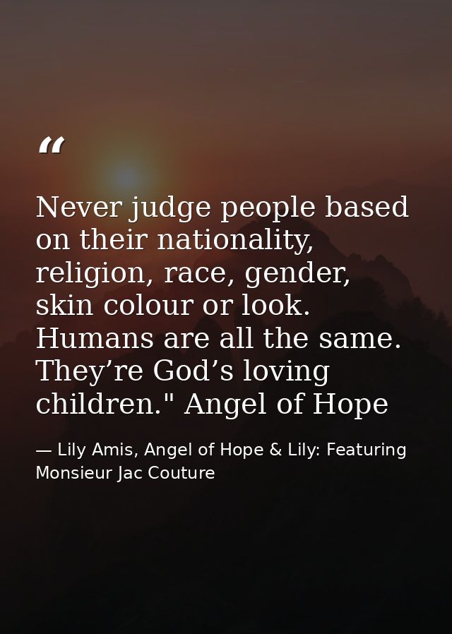 Never judge people based on their nationality, religion, race, gender, skin colour or look. Humans are all the same. The — Lily Amis, Angel of Hope & Lily: Featuring Monsieur Jac Couture