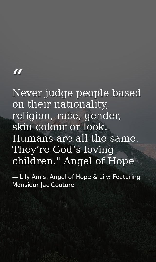 Never judge people based on their nationality, religion, race, gender, skin colour or look. Humans are all the same. The — Lily Amis, Angel of Hope & Lily: Featuring Monsieur Jac Couture