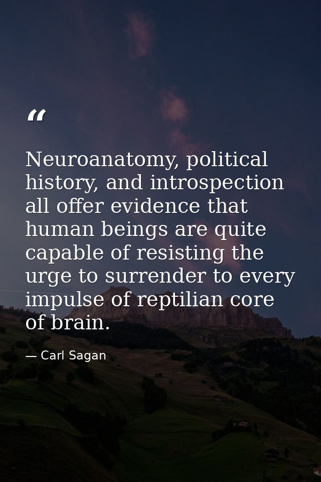 Neuroanatomy, political history, and introspection all offer evidence that human beings are quite capable of resisting t — Carl Sagan
