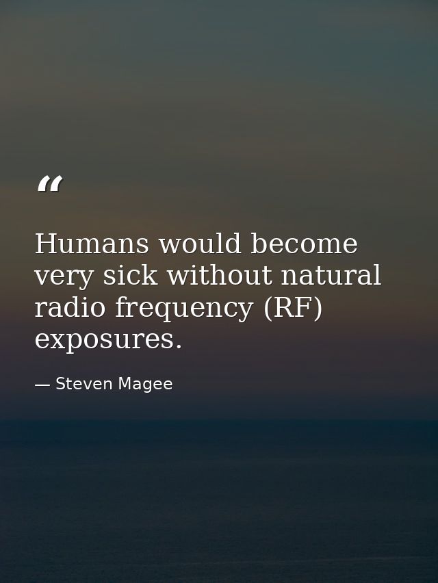 Humans would become very sick without natural radio frequency (RF) exposures. — Steven Magee