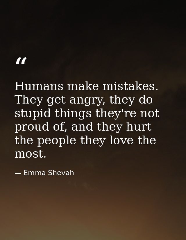 Humans make mistakes. They get angry, they do stupid things they're not proud of, and they hurt the people they love the — Emma Shevah