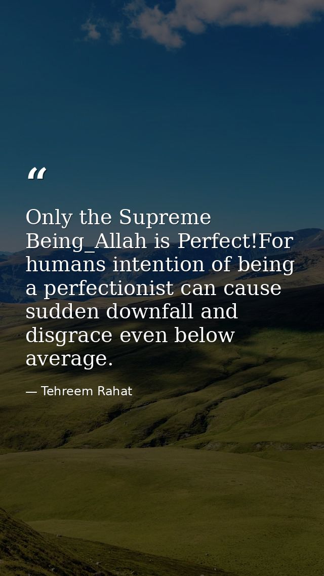 Only the Supreme Being_Allah is Perfect!For humans intention of being a perfectionist can cause sudden downfall and disg — Tehreem Rahat