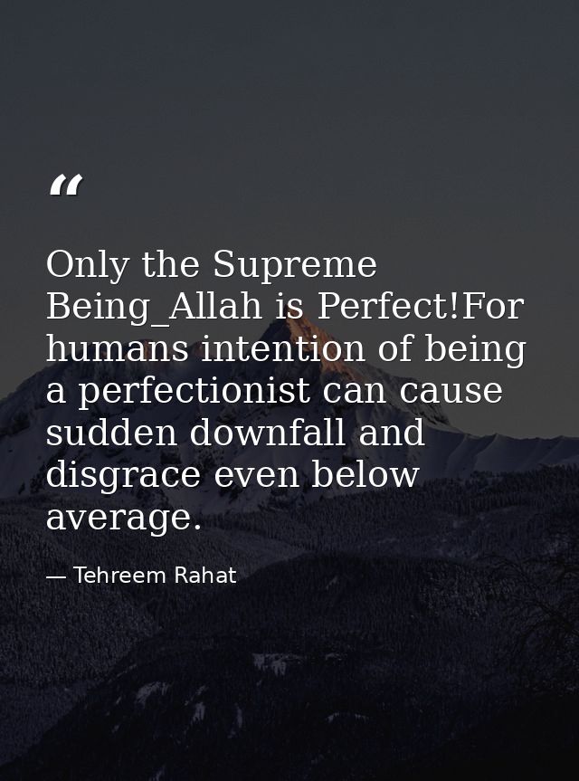 Only the Supreme Being_Allah is Perfect!For humans intention of being a perfectionist can cause sudden downfall and disg — Tehreem Rahat