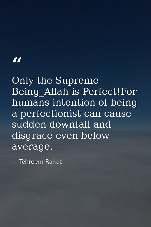 Only the Supreme Being_Allah is Perfect!For humans intention of being a perfectionist can cause sudden downfall and disg — Tehreem Rahat