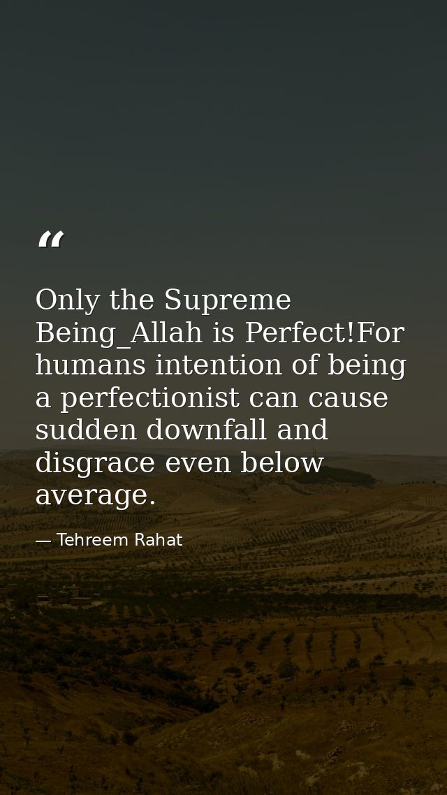Only the Supreme Being_Allah is Perfect!For humans intention of being a perfectionist can cause sudden downfall and disg — Tehreem Rahat