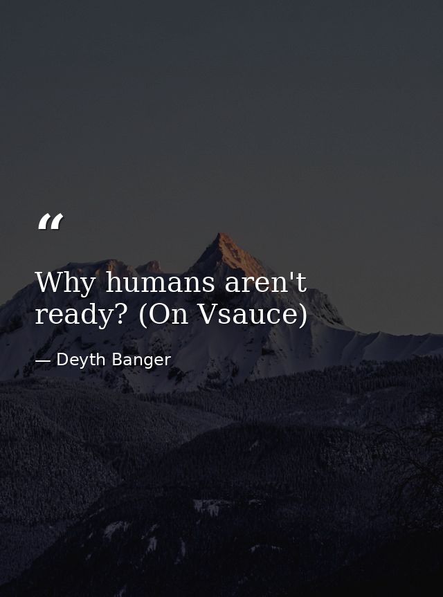 Why humans aren't ready? (On Vsauce) — Deyth Banger
