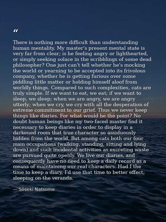 There is nothing more difficult than understanding human mentality. My master's present mental state is very far from cl — Sōseki Natsume