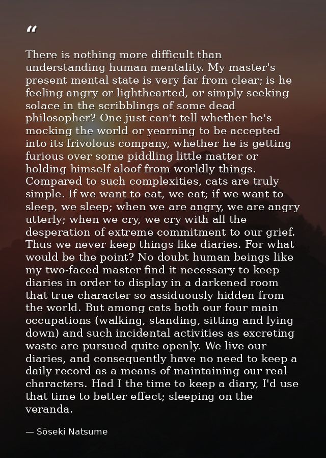 There is nothing more difficult than understanding human mentality. My master's present mental state is very far from cl — Sōseki Natsume