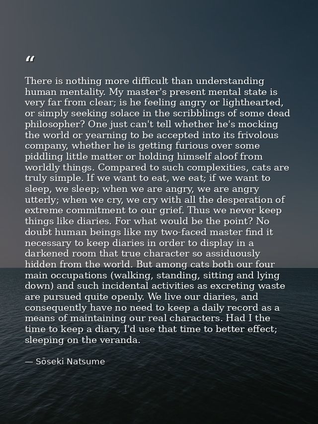 There is nothing more difficult than understanding human mentality. My master's present mental state is very far from cl — Sōseki Natsume