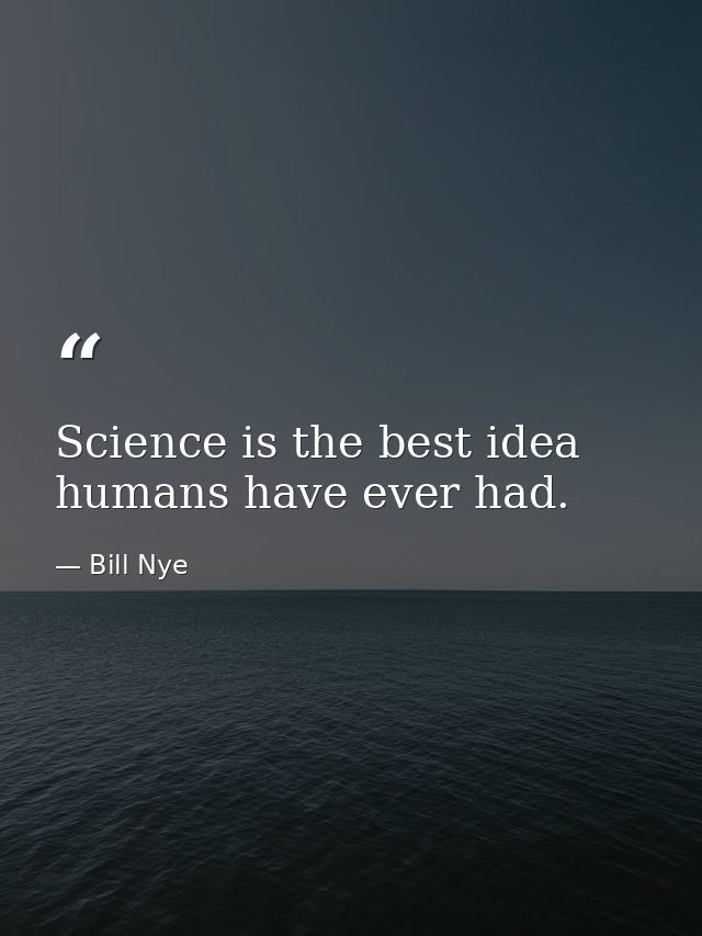 Science is the best idea humans have ever had. — Bill Nye