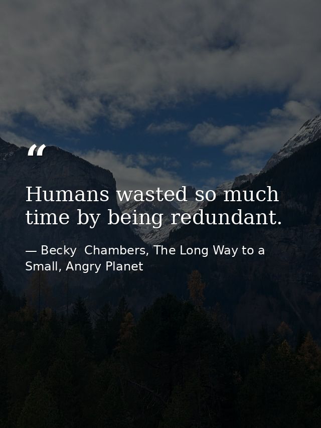 Humans wasted so much time by being redundant. — Becky  Chambers, The Long Way to a Small, Angry Planet