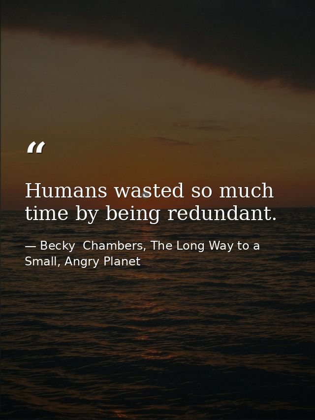 Humans wasted so much time by being redundant. — Becky  Chambers, The Long Way to a Small, Angry Planet