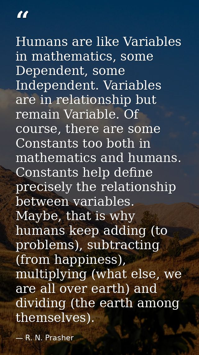 Humans are like Variables in mathematics, some Dependent, some Independent. Variables are in relationship but remain Var — R. N. Prasher