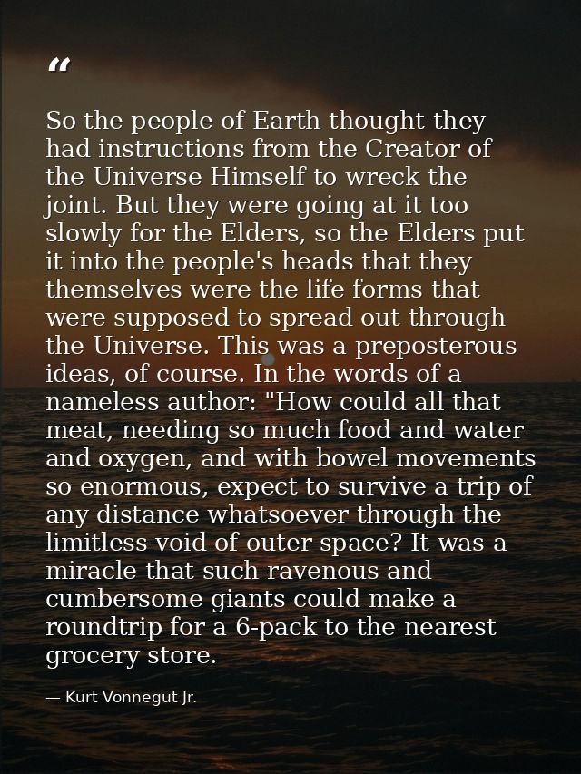 So the people of Earth thought they had instructions from the Creator of the Universe Himself to wreck the joint. But th — Kurt Vonnegut Jr.