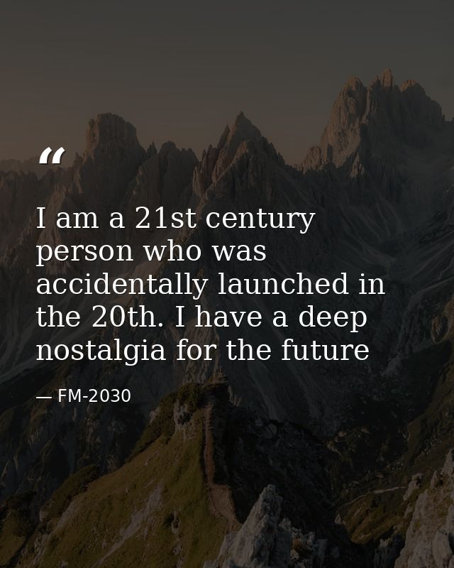 I am a 21st century person who was accidentally launched in the 20th. I have a deep nostalgia for the future — FM-2030