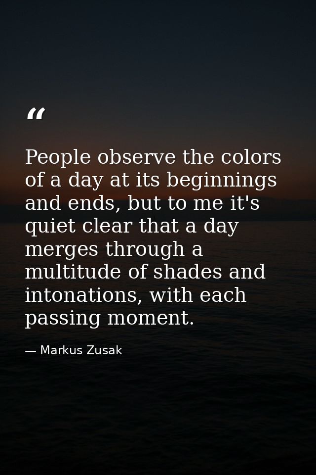 People observe the colors of a day at its beginnings and ends, but to me it's quiet clear that a day merges through a mu — Markus Zusak