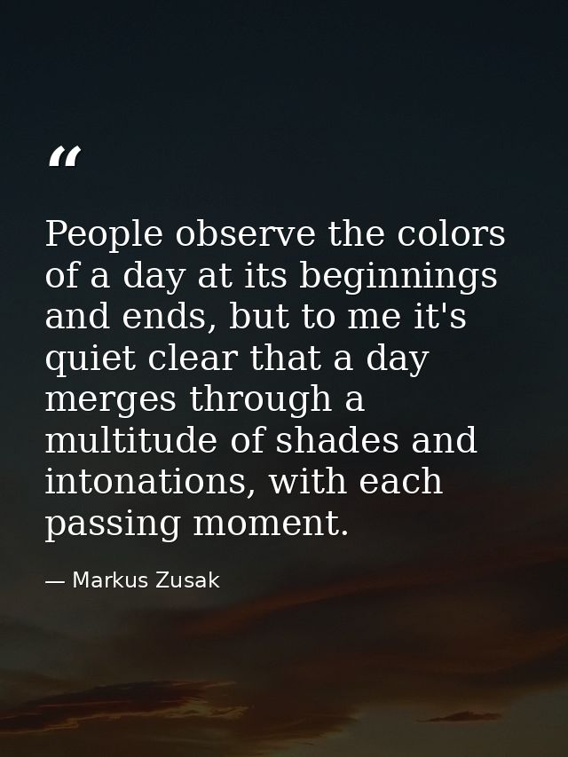 People observe the colors of a day at its beginnings and ends, but to me it's quiet clear that a day merges through a mu — Markus Zusak